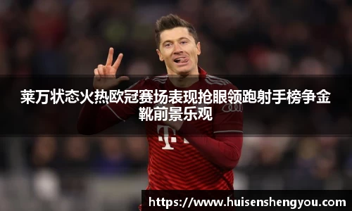 莱万状态火热欧冠赛场表现抢眼领跑射手榜争金靴前景乐观