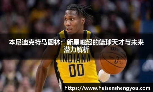 本尼迪克特马图林：新星崛起的篮球天才与未来潜力解析