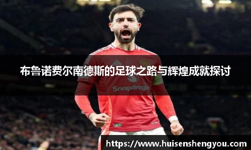 布鲁诺费尔南德斯的足球之路与辉煌成就探讨