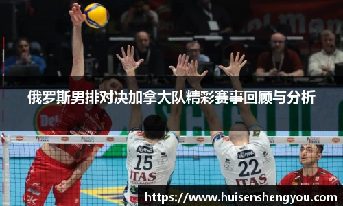 俄罗斯男排对决加拿大队精彩赛事回顾与分析